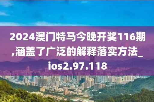 2024澳門特馬今晚開獎116期,涵蓋了廣泛的解釋落實(shí)方法_ios2.97.118