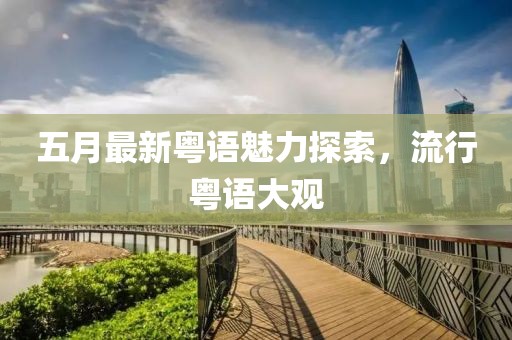 五月最新粵語魅力探索，流行粵語大觀