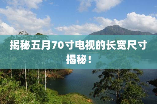 揭秘五月70寸電視的長(zhǎng)寬尺寸揭秘！