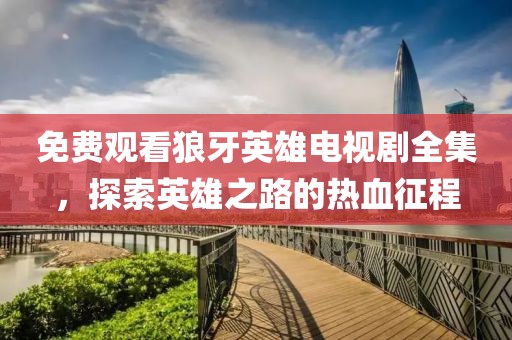 免費觀看狼牙英雄電視劇全集，探索英雄之路的熱血征程