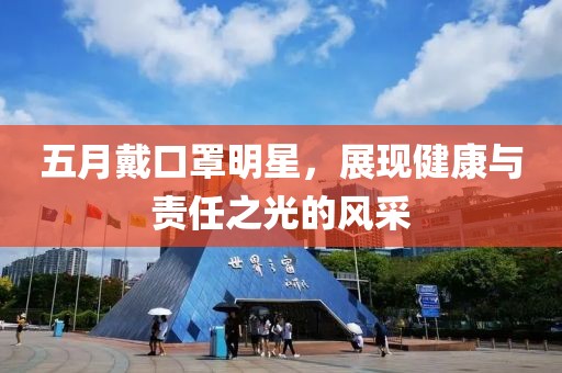 五月戴口罩明星，展現(xiàn)健康與責(zé)任之光的風(fēng)采