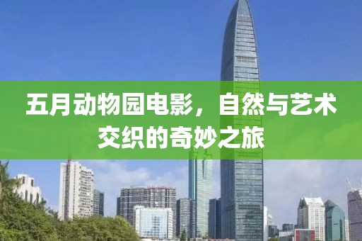 五月動物園電影，自然與藝術(shù)交織的奇妙之旅