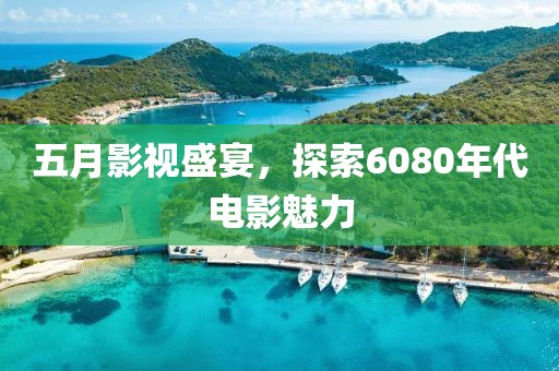 五月影視盛宴，探索6080年代電影魅力