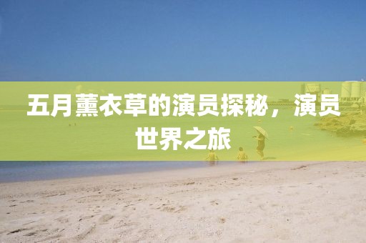 五月薰衣草的演員探秘，演員世界之旅