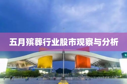 五月殯葬行業(yè)股市觀察與分析