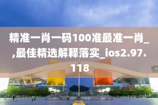 精準(zhǔn)一肖一碼100準(zhǔn)最準(zhǔn)一肖_,最佳精選解釋落實(shí)_ios2.97.118