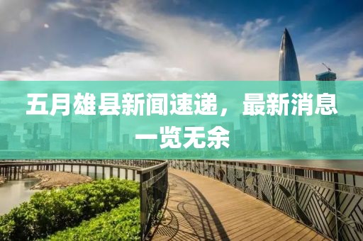 五月雄縣新聞速遞，最新消息一覽無余