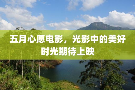 五月心愿電影，光影中的美好時光期待上映
