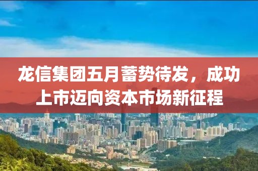 龍信集團(tuán)五月蓄勢(shì)待發(fā)，成功上市邁向資本市場(chǎng)新征程