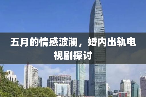 五月的情感波瀾，婚內(nèi)出軌電視劇探討