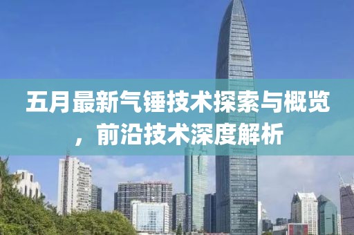 五月最新氣錘技術(shù)探索與概覽，前沿技術(shù)深度解析