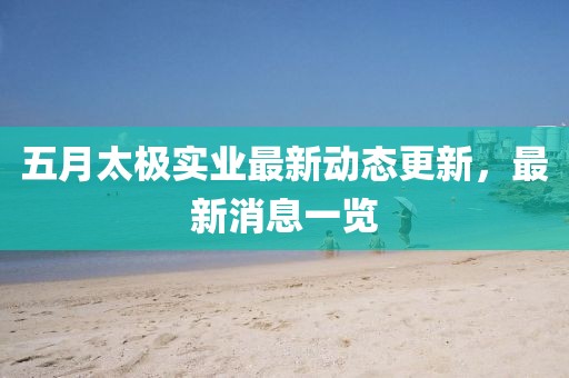 五月太極實(shí)業(yè)最新動(dòng)態(tài)更新，最新消息一覽