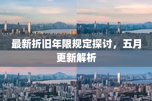 最新折舊年限規(guī)定探討，五月更新解析