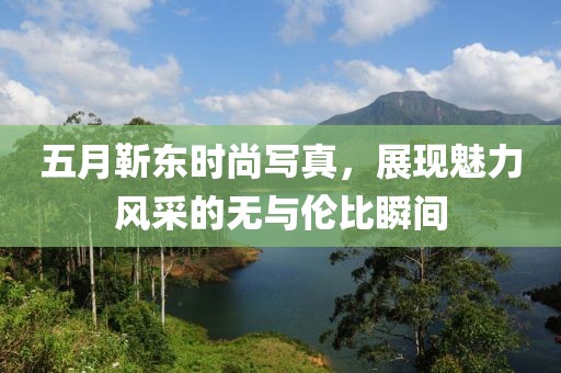 五月靳東時(shí)尚寫真，展現(xiàn)魅力風(fēng)采的無與倫比瞬間