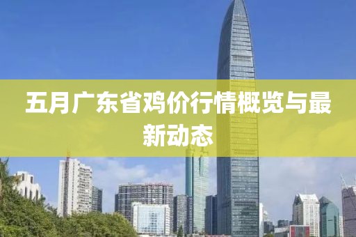 五月廣東省雞價行情概覽與最新動態(tài)