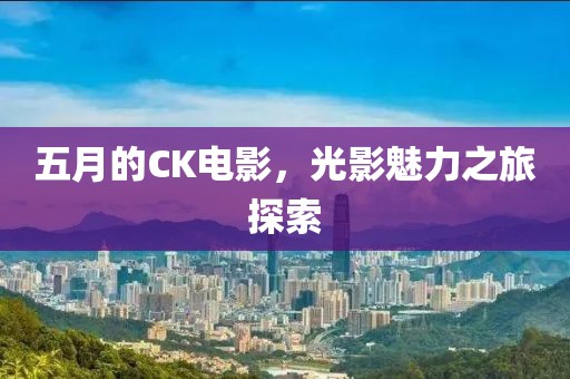 五月的CK電影，光影魅力之旅探索