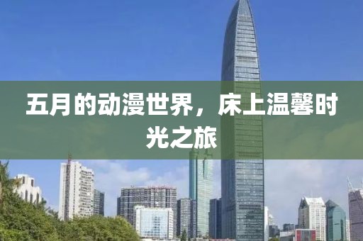 五月的動(dòng)漫世界，床上溫馨時(shí)光之旅