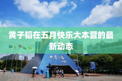 黃子韜在五月快樂大本營的最新動態(tài)