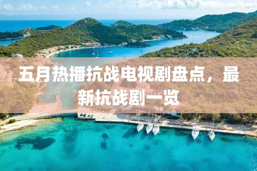 五月熱播抗戰(zhàn)電視劇盤點(diǎn)，最新抗戰(zhàn)劇一覽