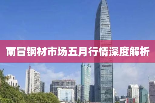 南冒鋼材市場五月行情深度解析