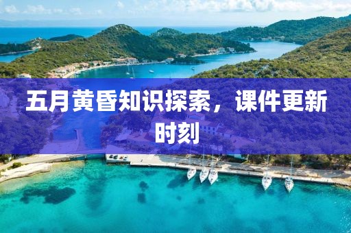 五月黃昏知識探索，課件更新時刻
