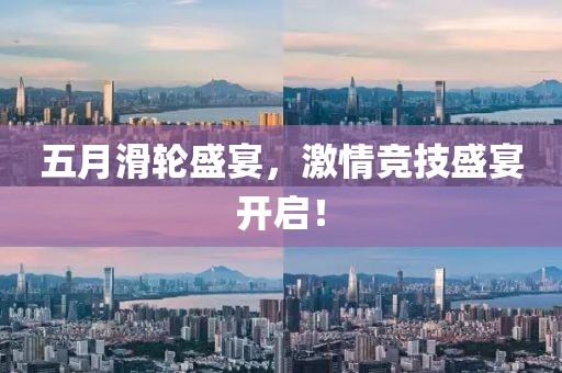 五月滑輪盛宴，激情競技盛宴開啟！