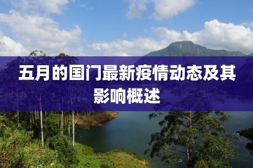 五月的國(guó)門最新疫情動(dòng)態(tài)及其影響概述