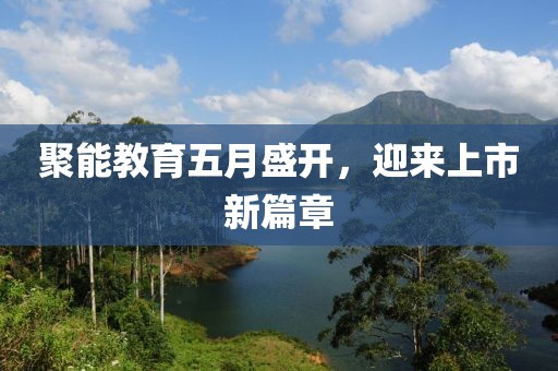 聚能教育五月盛開，迎來上市新篇章