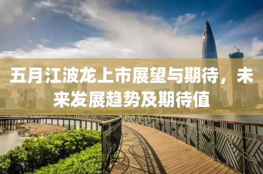 五月江波龍上市展望與期待，未來(lái)發(fā)展趨勢(shì)及期待值