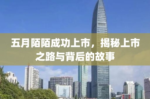 五月陌陌成功上市，揭秘上市之路與背后的故事