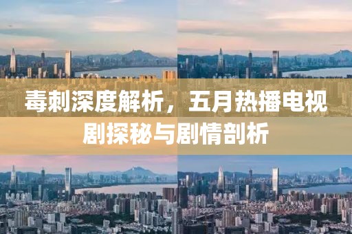 毒刺深度解析，五月熱播電視劇探秘與劇情剖析