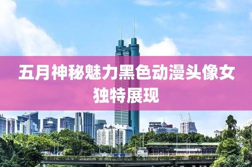五月神秘魅力黑色動(dòng)漫頭像女獨(dú)特展現(xiàn)
