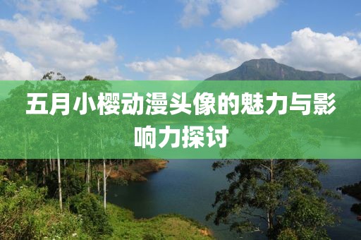 五月小櫻動漫頭像的魅力與影響力探討