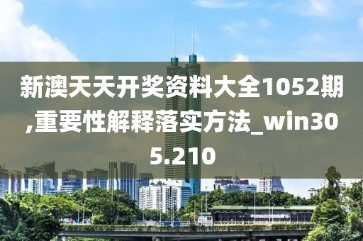 新澳天天開獎資料大全1052期,重要性解釋落實(shí)方法_win305.210