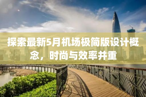 探索最新5月機(jī)場(chǎng)極簡(jiǎn)版設(shè)計(jì)概念，時(shí)尚與效率并重