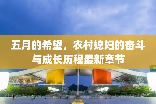 五月的希望，農村媳婦的奮斗與成長歷程最新章節(jié)