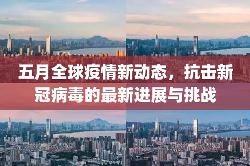 五月全球疫情新動態(tài)，抗擊新冠病毒的最新進展與挑戰(zhàn)
