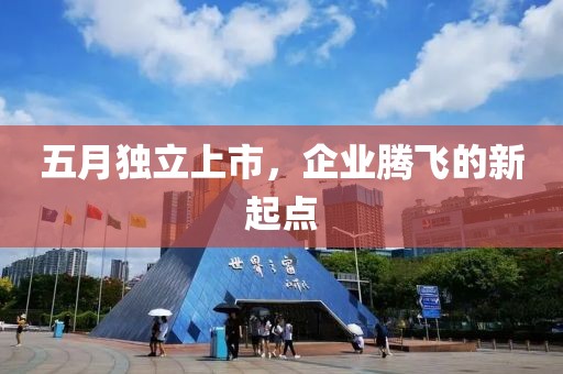 五月獨(dú)立上市，企業(yè)騰飛的新起點(diǎn)