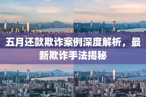 五月還款欺詐案例深度解析，最新欺詐手法揭秘