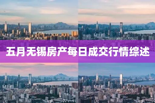 五月無錫房產(chǎn)每日成交行情綜述