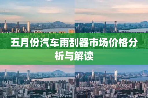 五月份汽車雨刮器市場價(jià)格分析與解讀