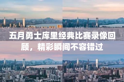 五月勇士庫(kù)里經(jīng)典比賽錄像回顧，精彩瞬間不容錯(cuò)過