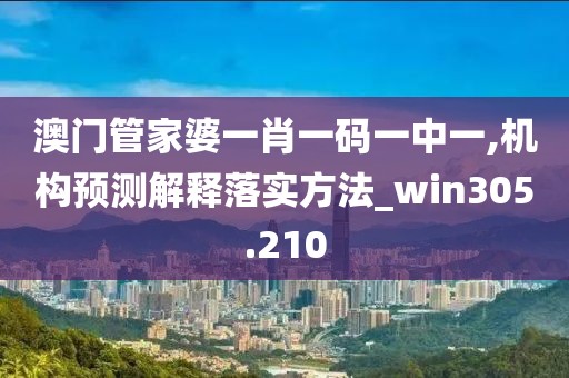 澳門管家婆一肖一碼一中一,機(jī)構(gòu)預(yù)測(cè)解釋落實(shí)方法_win305.210