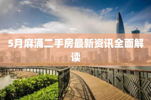 5月麻涌二手房最新資訊全面解讀