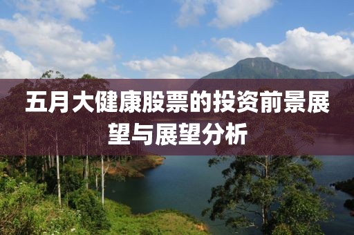 五月大健康股票的投資前景展望與展望分析