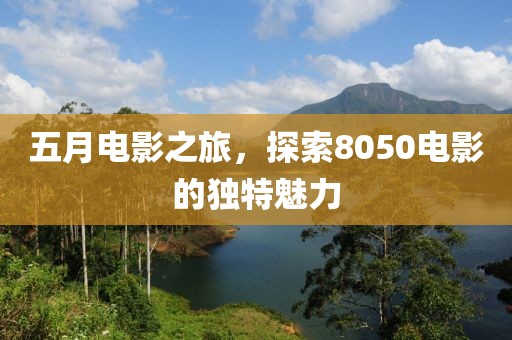 五月電影之旅，探索8050電影的獨特魅力