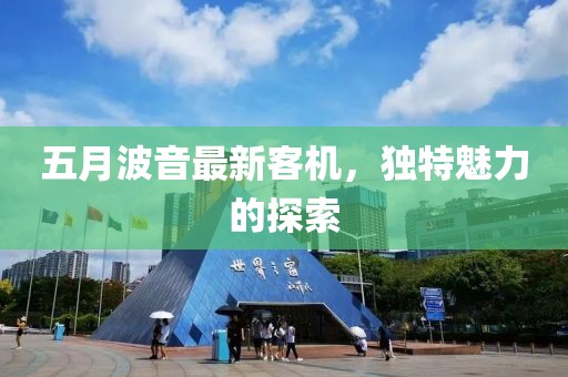 五月波音最新客機，獨特魅力的探索