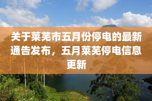 關于萊蕪市五月份停電的最新通告發(fā)布，五月萊蕪停電信息更新