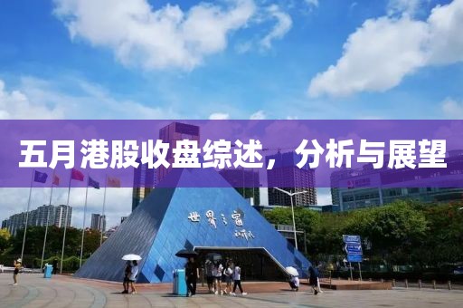 五月港股收盤綜述，分析與展望