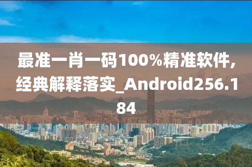 最準(zhǔn)一肖一碼100%精準(zhǔn)軟件,經(jīng)典解釋落實(shí)_Android256.184